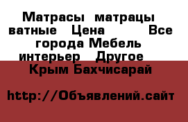 Матрасы (матрацы) ватные › Цена ­ 599 - Все города Мебель, интерьер » Другое   . Крым,Бахчисарай